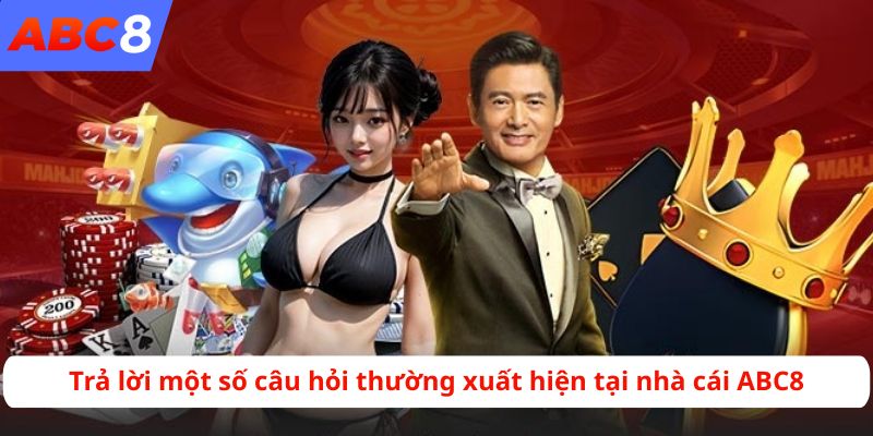 Trả lời một số câu hỏi thường xuất hiện tại nhà cái ABC8